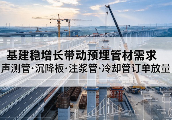 鞍山基建稳增长带动预埋监测管材需求，声测管、沉降板、注浆管订单持续放量